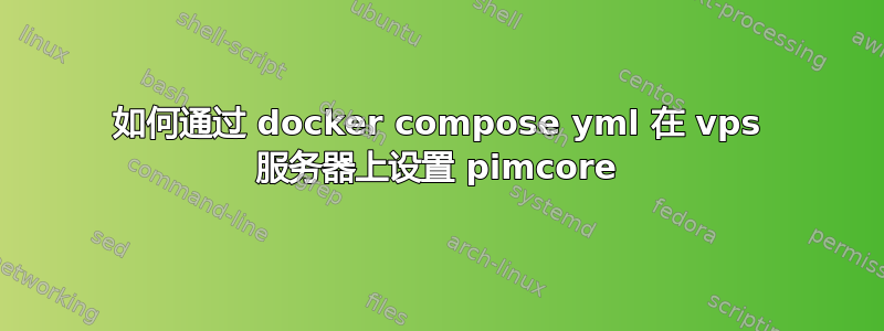 如何通过 docker compose yml 在 vps 服务器上设置 pimcore