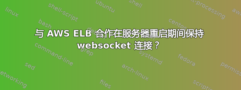 与 AWS ELB 合作在服务器重启期间保持 websocket 连接？