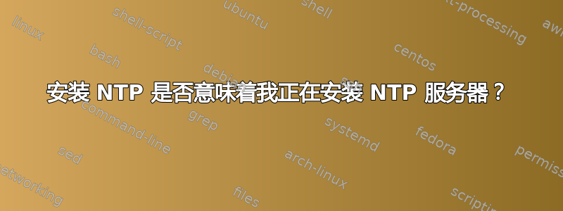 安装 NTP 是否意味着我正在安装 NTP 服务器？