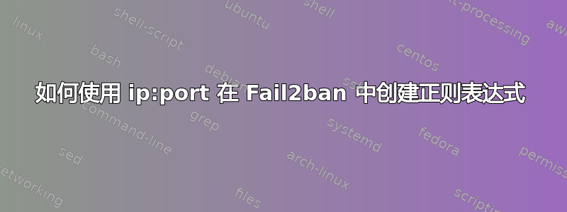 如何使用 ip:port 在 Fail2ban 中创建正则表达式