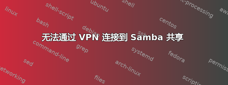 无法通过 VPN 连接到 Samba 共享