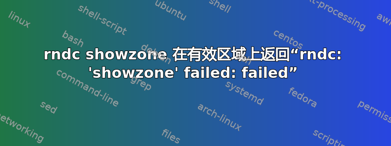 rndc showzone 在有效区域上返回“rndc: 'showzone' failed: failed”