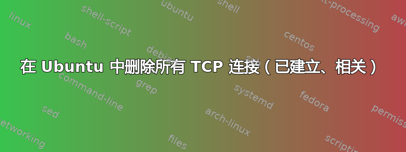 在 Ubuntu 中删除所有 TCP 连接（已建立、相关）