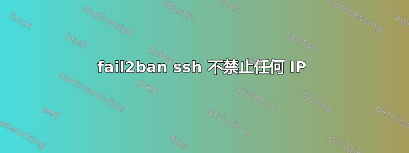 fail2ban ssh 不禁止任何 IP