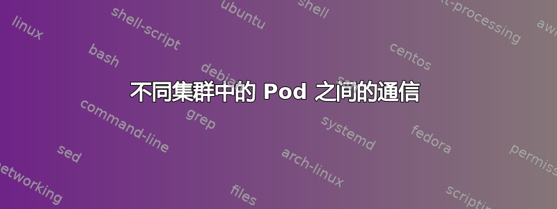 不同集群中的 Pod 之间的通信