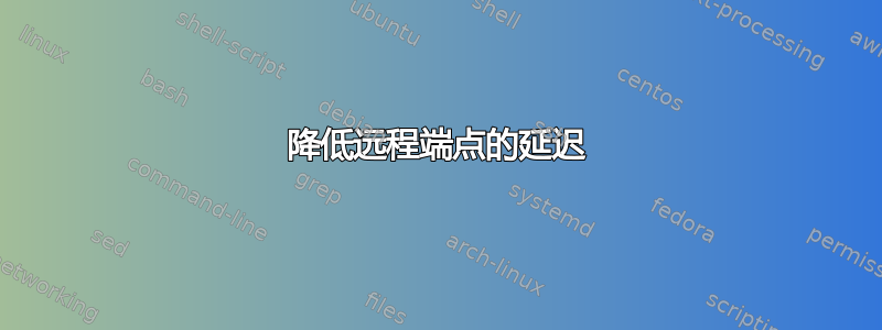 降低远程端点的延迟