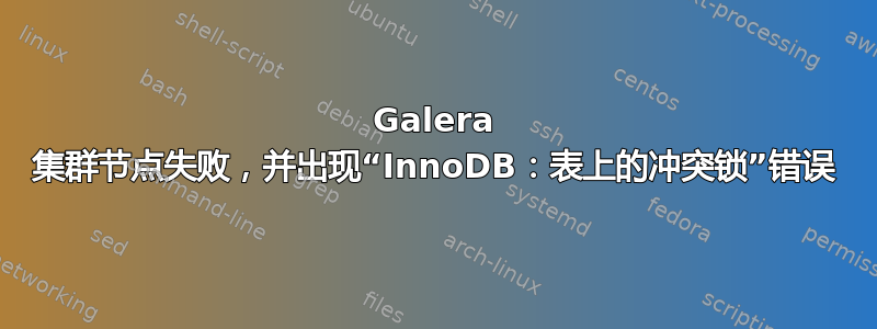 Galera 集群节点失败，并出现“InnoDB：表上的冲突锁”错误