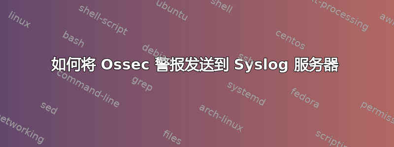 如何将 Ossec 警报发送到 Syslog 服务器