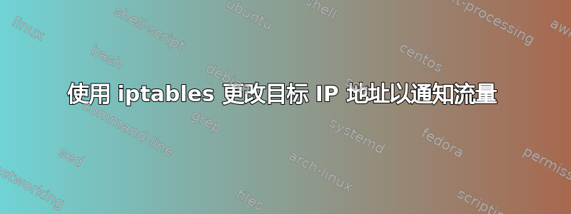 使用 iptables 更改目标 IP 地址以通知流量