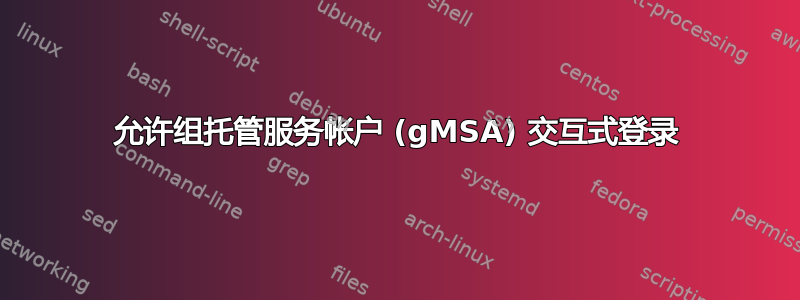 允许组托管服务帐户 (gMSA) 交互式登录