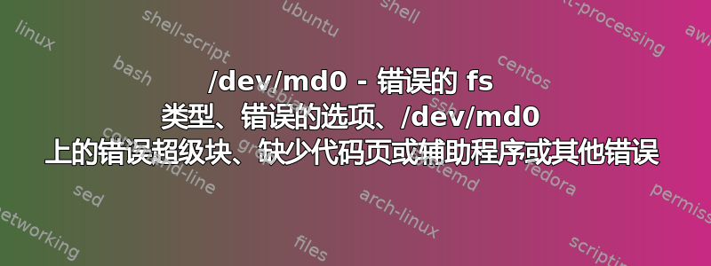 /dev/md0 - 错误的 fs 类型、错误的选项、/dev/md0 上的错误超级块、缺少代码页或辅助程序或其他错误