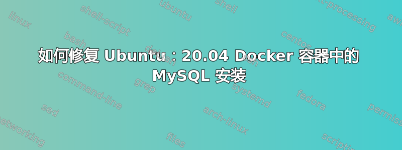 如何修复 Ubuntu：20.04 Docker 容器中的 MySQL 安装