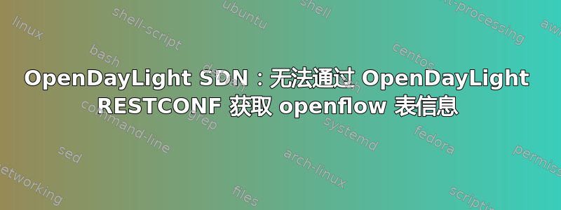 OpenDayLight SDN：无法通过 OpenDayLight RESTCONF 获取 openflow 表信息