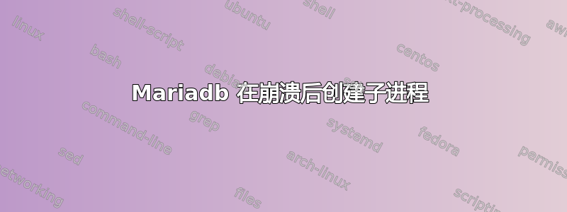 Mariadb 在崩溃后创建子进程