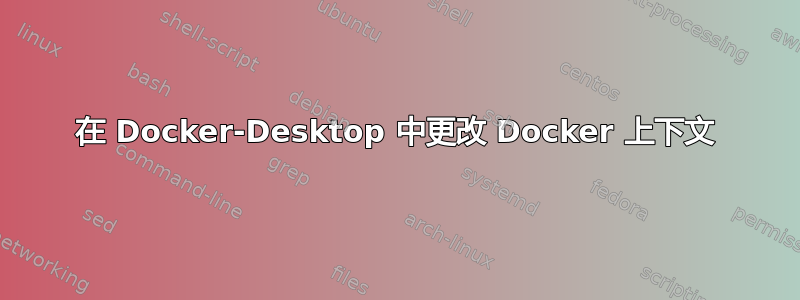 在 Docker-Desktop 中更改 Docker 上下文