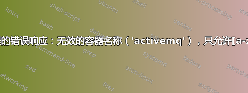 ：守护进程的错误响应：无效的容器名称（'activemq'），只允许[a-zA-Z0-9]