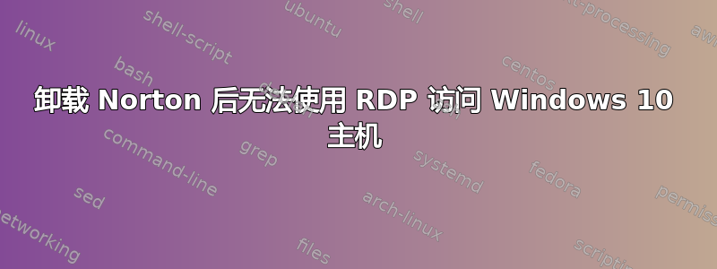 卸载 Norton 后无法使用 RDP 访问 Windows 10 主机