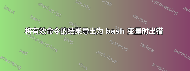 将有效命令的结果导出为 bash 变量时出错