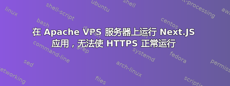 在 Apache VPS 服务器上运行 Next.JS 应用，无法使 HTTPS 正常运行