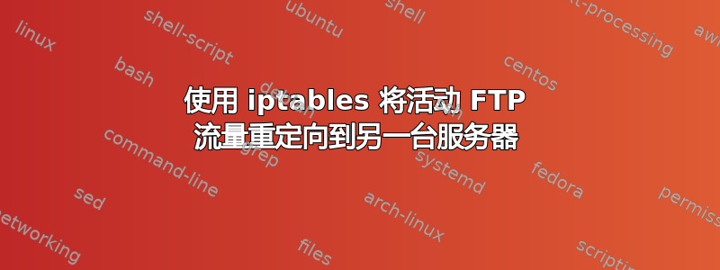 使用 iptables 将活动 FTP 流量重定向到另一台服务器