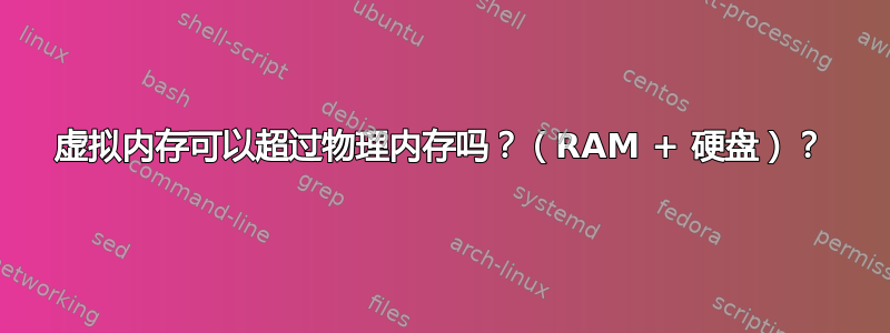 虚拟内存可以超过物理内存吗？（RAM + 硬盘）？