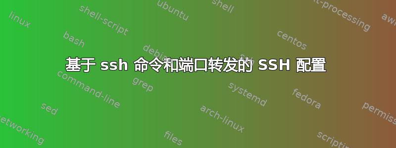 基于 ssh 命令和端口转发的 SSH 配置