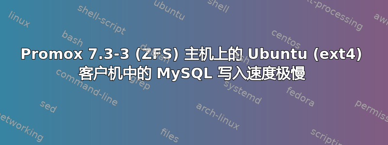 Promox 7.3-3 (ZFS) 主机上的 Ubuntu (ext4) 客户机中的 MySQL 写入速度极慢