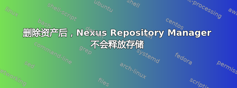 删除资产后，Nexus Repository Manager 不会释放存储