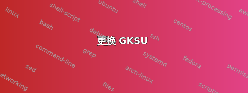 更换 GKSU