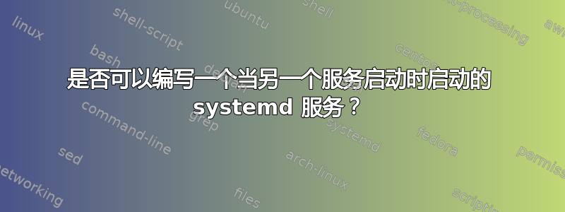 是否可以编写一个当另一个服务启动时启动的 systemd 服务？