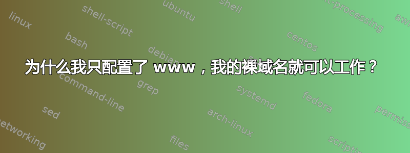 为什么我只配置了 www，我的裸域名就可以工作？