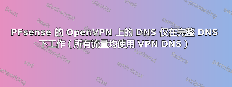 PFsense 的 OpenVPN 上的 DNS 仅在完整 DNS 下工作（所有流量均使用 VPN DNS）