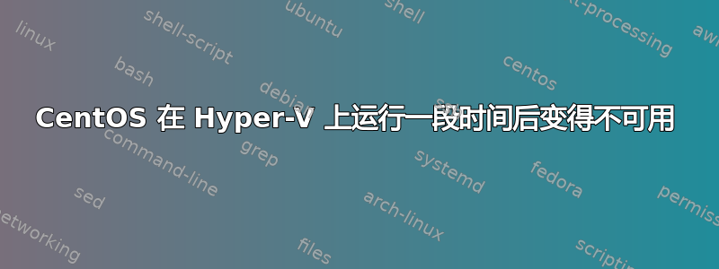 CentOS 在 Hyper-V 上运行一段时间后变得不可用