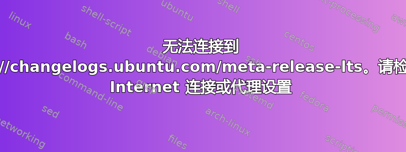 无法连接到 https://changelogs.ubuntu.com/meta-release-lts。请检查您的 Internet 连接或代理设置