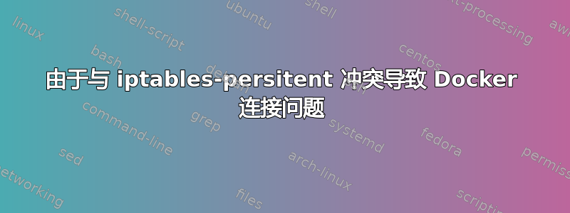 由于与 iptables-persitent 冲突导致 Docker 连接问题