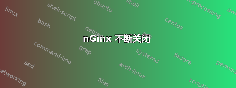 nGinx 不断关闭