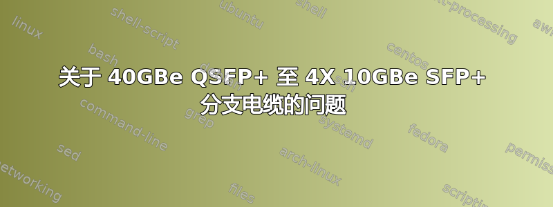 关于 40GBe QSFP+ 至 4X 10GBe SFP+ 分支电缆的问题