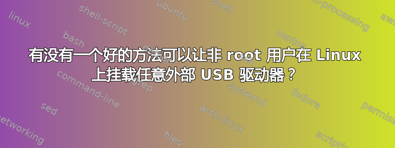 有没有一个好的方法可以让非 root 用户在 Linux 上挂载任意外部 USB 驱动器？