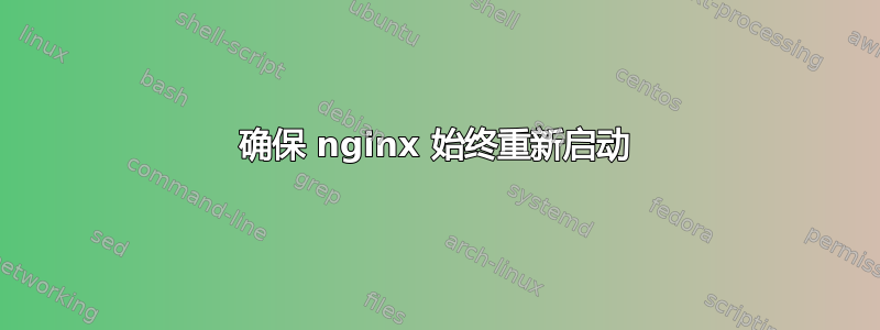 确保 nginx 始终重新启动