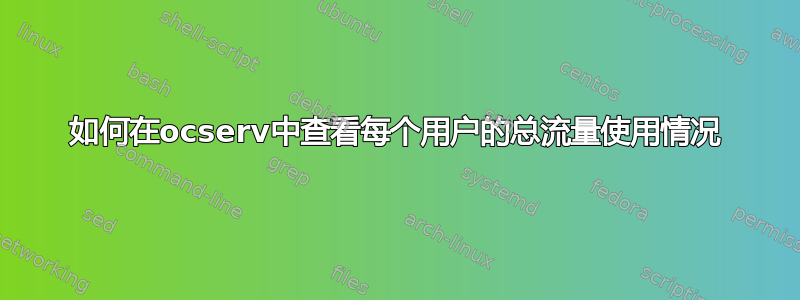 如何在ocserv中查看每个用户的总流量使用情况