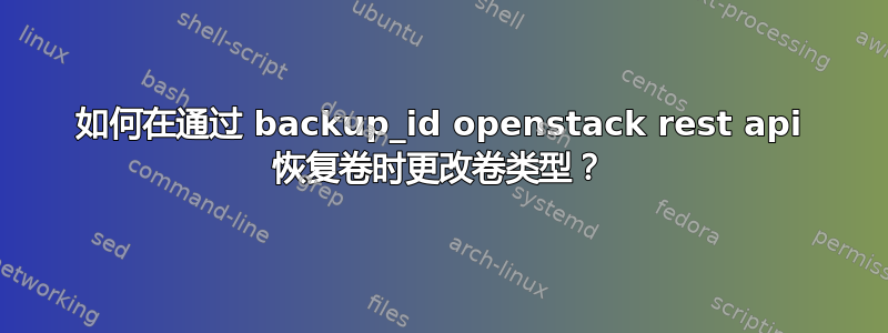 如何在通过 backup_id openstack rest api 恢复卷时更改卷类型？