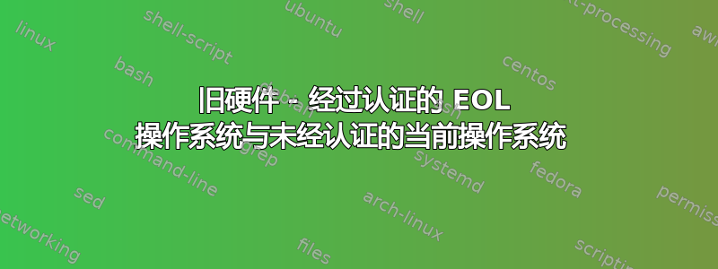 旧硬件 - 经过认证的 EOL 操作系统与未经认证的当前操作系统 