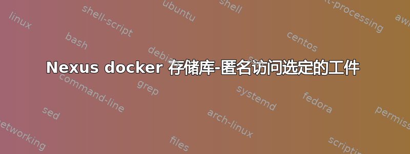 Nexus docker 存储库-匿名访问选定的工件