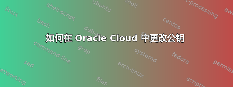 如何在 Oracle Cloud 中更改公钥