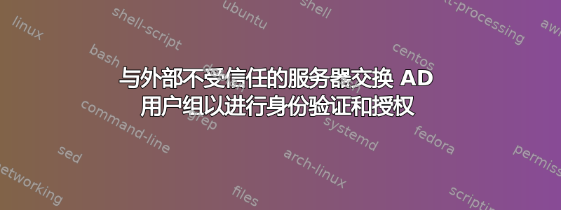 与外部不受信任的服务器交换 AD 用户组以进行身份​​验证和授权