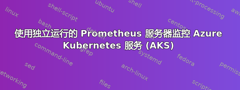 使用独立运行的 Prometheus 服务器监控 Azure Kubernetes 服务 (AKS)