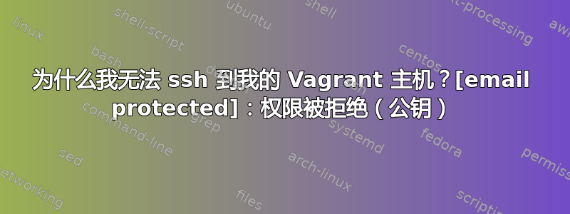 为什么我无法 ssh 到我的 Vagrant 主机？[email protected]：权限被拒绝（公钥）