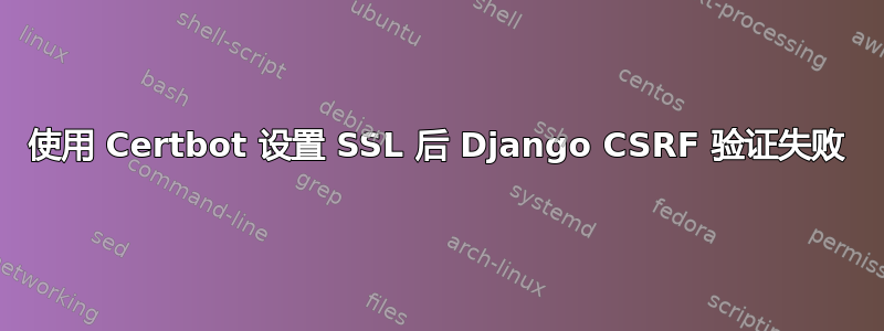 使用 Certbot 设置 SSL 后 Django CSRF 验证失败