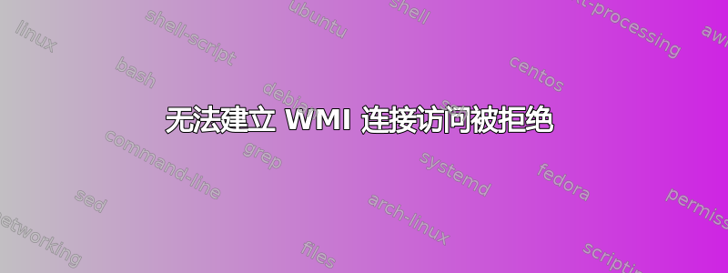 无法建立 WMI 连接访问被拒绝