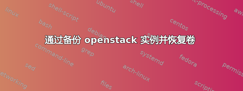 通过备份 openstack 实例并恢复卷